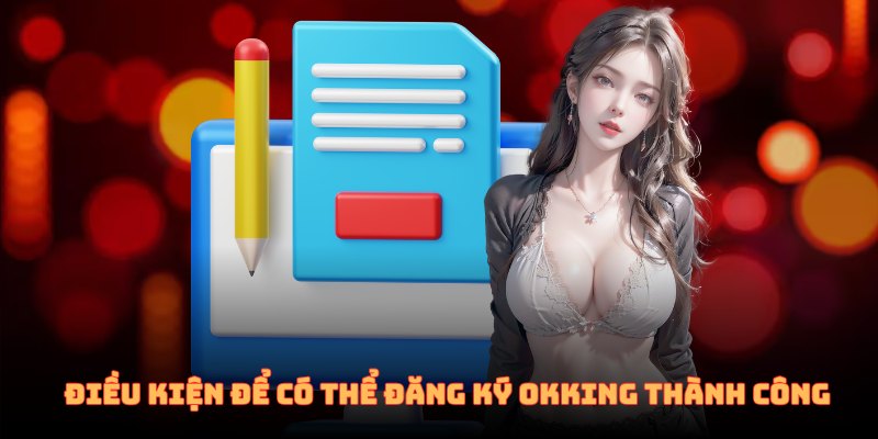 Điều kiện để có thể đăng ký OKKING thành công