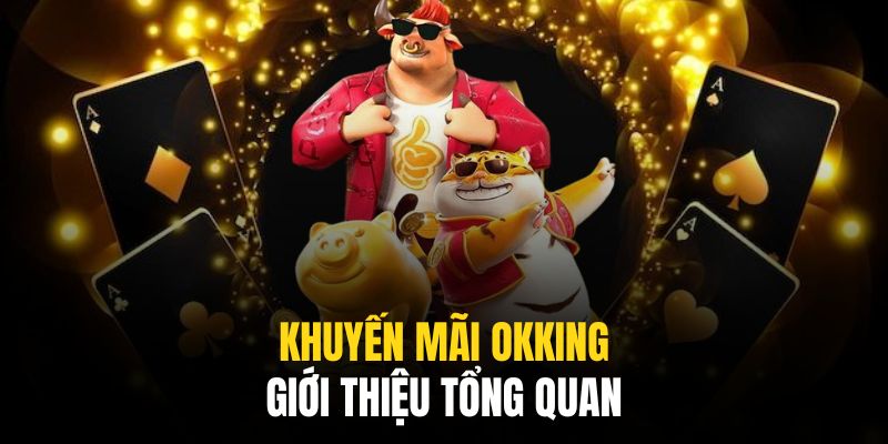 Khuyến mãi Okking tổng hợp các sự kiện hấp dẫn bậc nhất